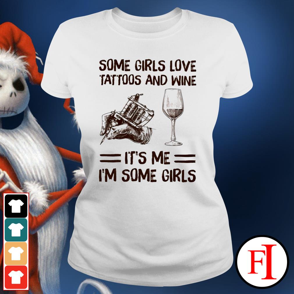 Some Girls Love Tattoos And Wine It S Me I M Some Girls Shirt Hoodie Sweater Long Sleeve And Tank Top