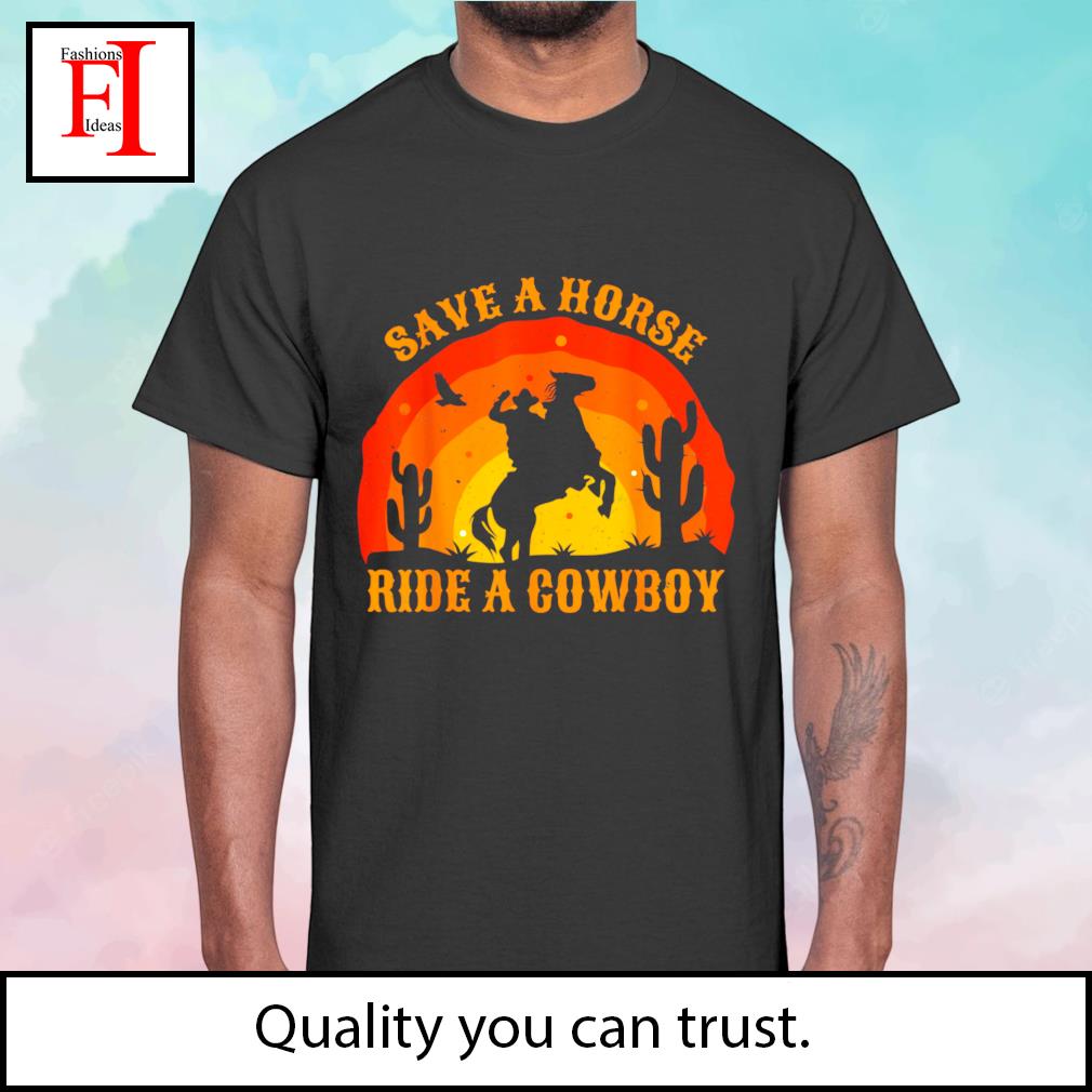 Save A Horse Ride. Me A Cowboy T-Shirt, hoodie, sweater, long sleeve and  tank top