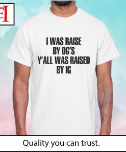 I was raised by og’s y’all was raised by IG shirt