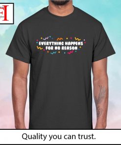 Everything happens for no reason shirt