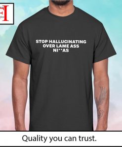 Stop hallucinating over lame ass niggas shirt