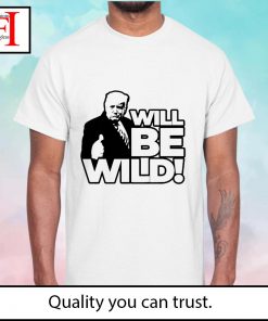 Will be wild Donald Trump shirt