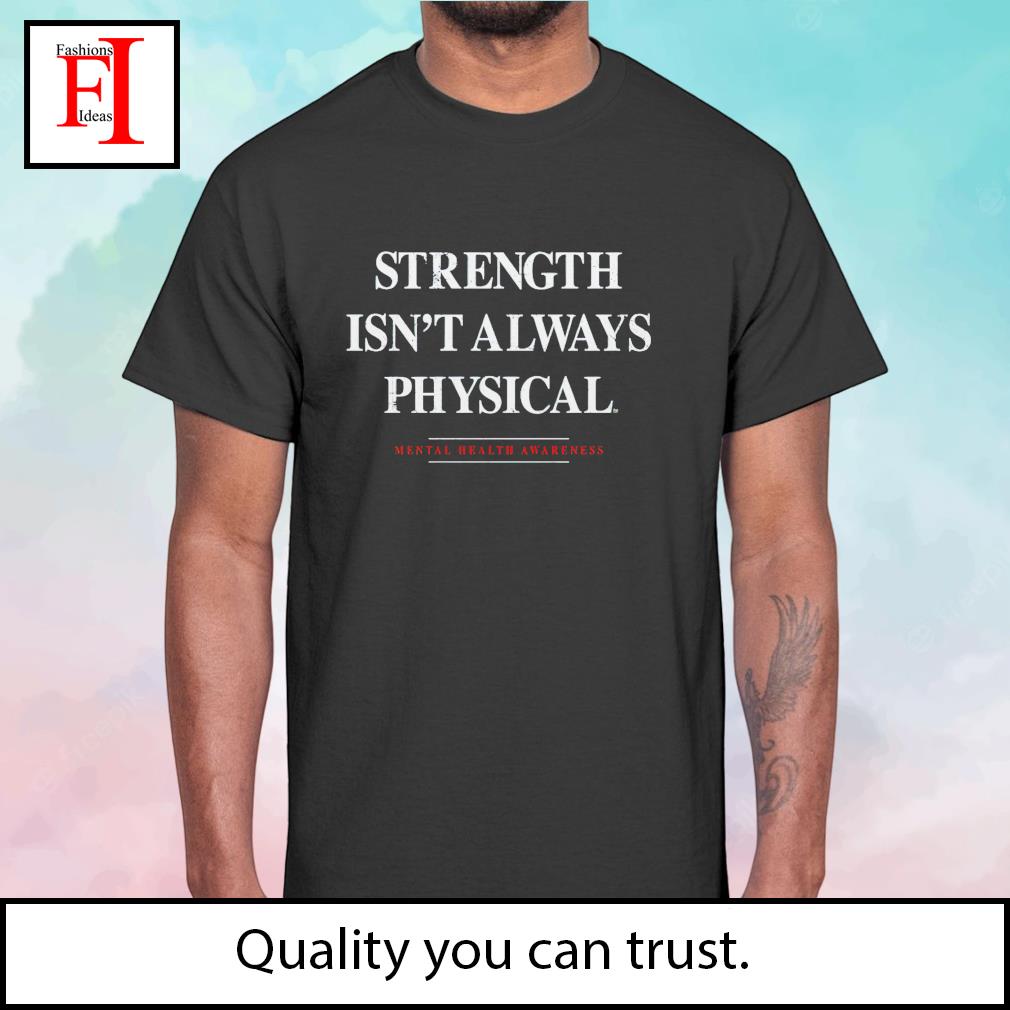 Strength isn't always physical shirt, hoodie, sweater, long sleeve