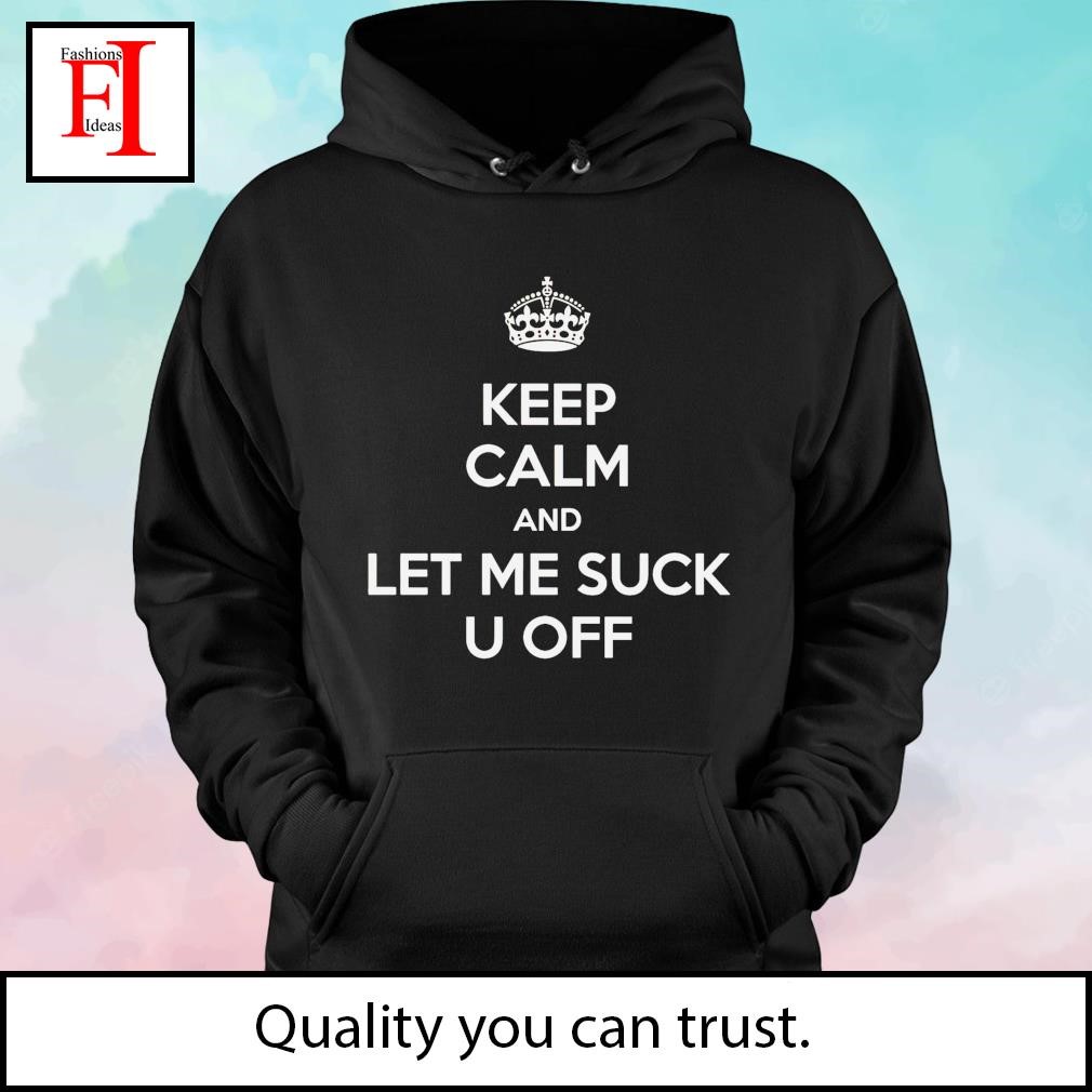 Keep calm and let me suck u off shirt, hoodie, sweater, long sleeve and  tank top