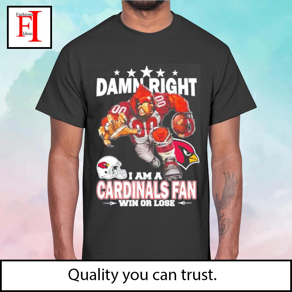 Damn right I am a Arizona Cardinals fan win or lose shirt, hoodie, sweater,  long sleeve and tank top