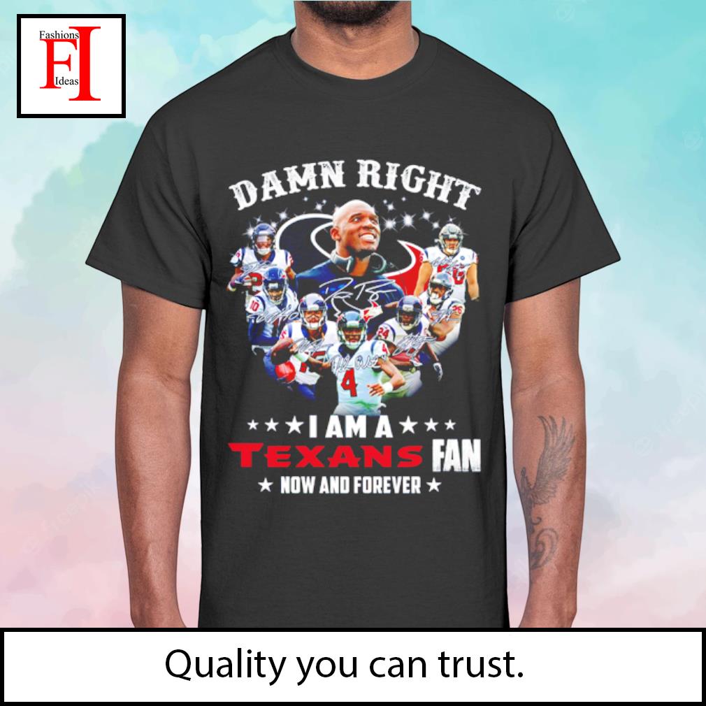 Damn right I am a Houston Texans football team fan now and forever  signatures shirt - Dalatshirt