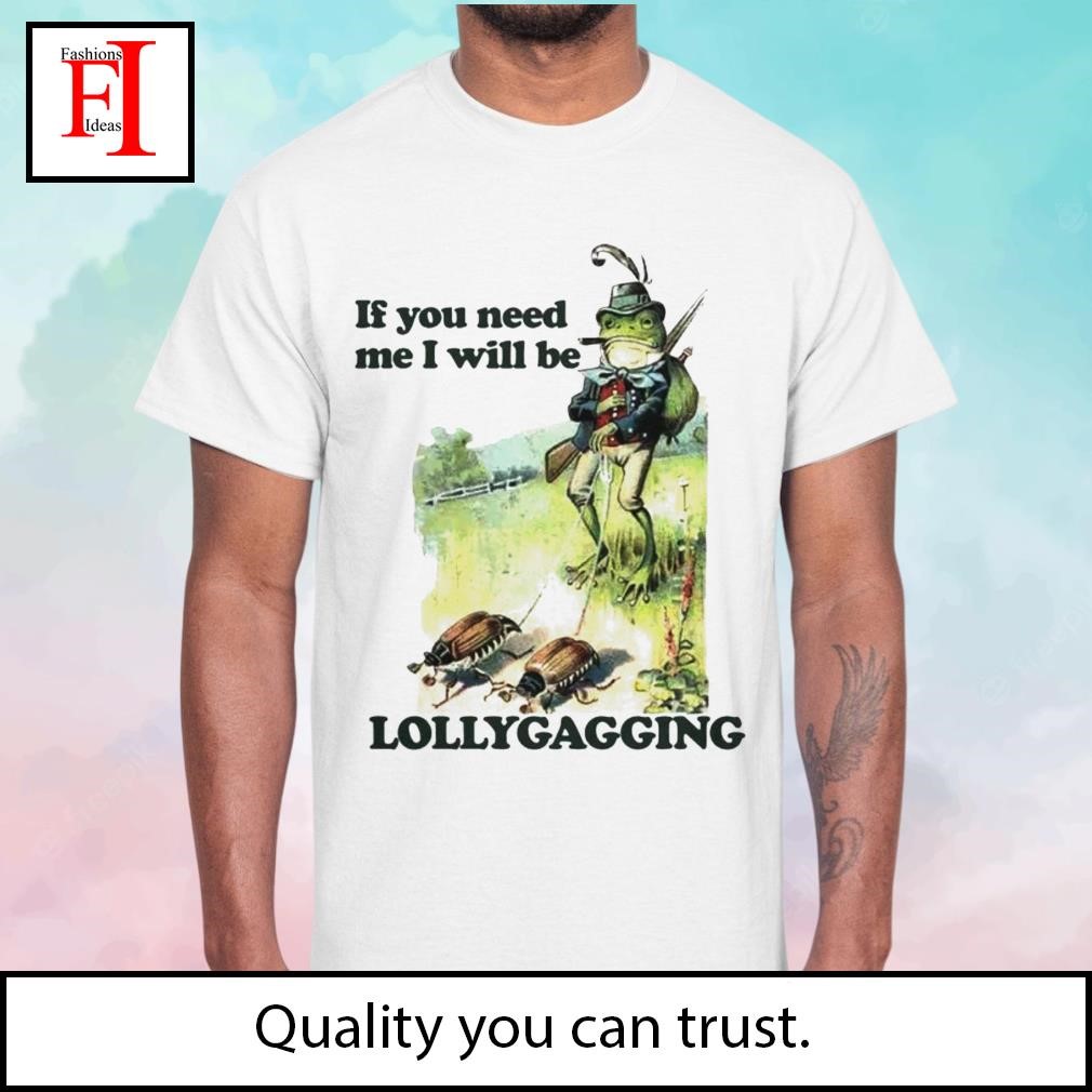 If You Need Me I Will Be Lollygagging Shirt Comfort Colors 