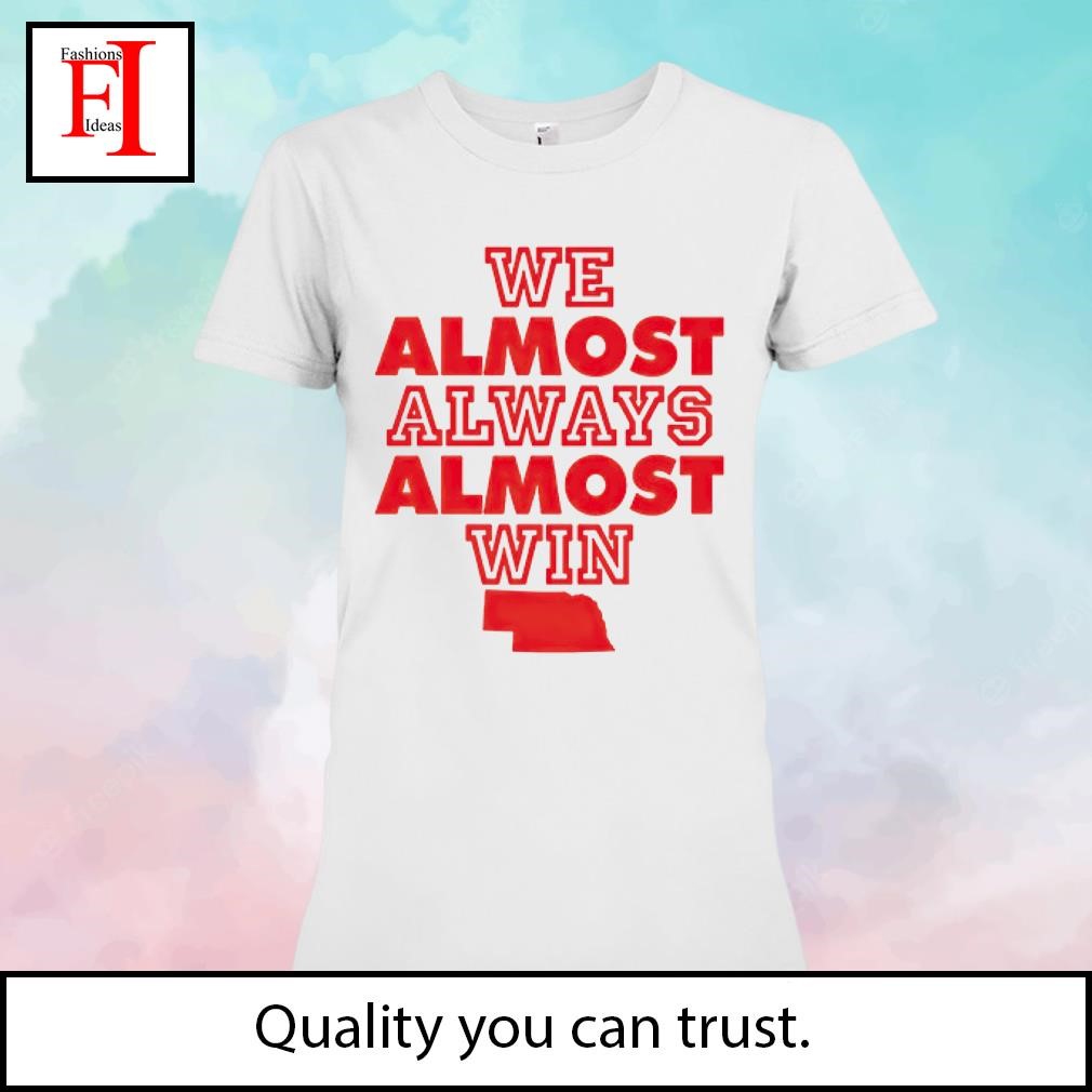 Nebraska We Almost Always Almost Win Shirt, hoodie, sweater, long sleeve  and tank top